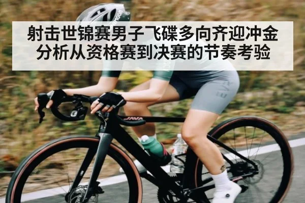 射击世锦赛男子飞碟多向齐迎冲金分析从资格赛到决赛的节奏考验 | kaiyun