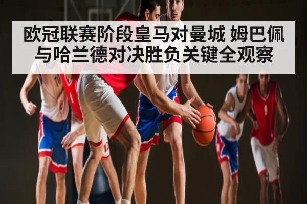 欧冠联赛阶段皇马对曼城 姆巴佩与哈兰德对决胜负关键全观察 | kaiyun