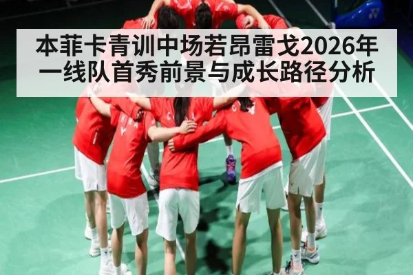 本菲卡青训中场若昂雷戈2026年一线队首秀前景与成长路径分析 | kaiyun